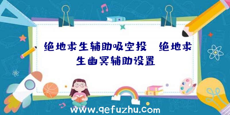 「绝地求生辅助吸空投」|绝地求生幽冥辅助设置